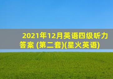 2021年12月英语四级听力答案 (第二套)(星火英语)